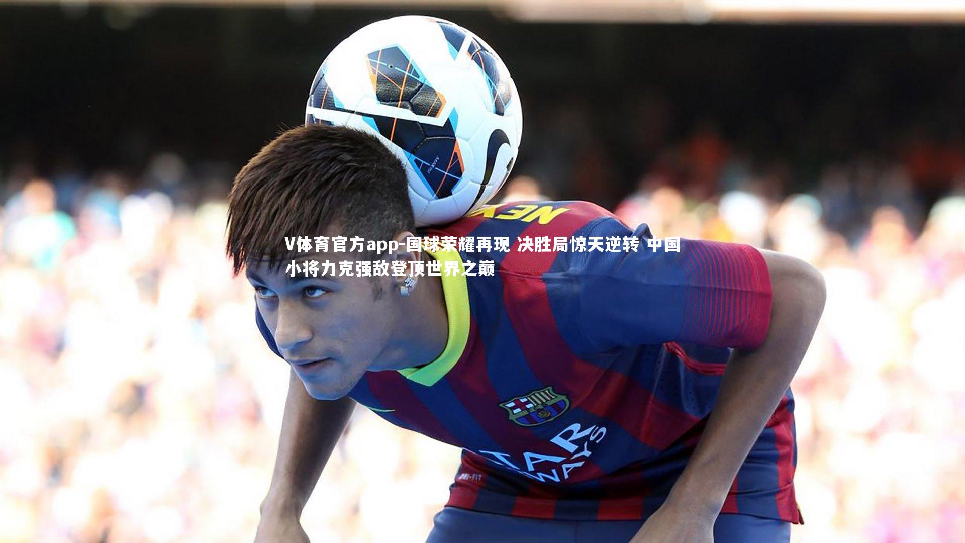 国球荣耀再现 决胜局惊天逆转 中国小将力克强敌登顶世界之巅