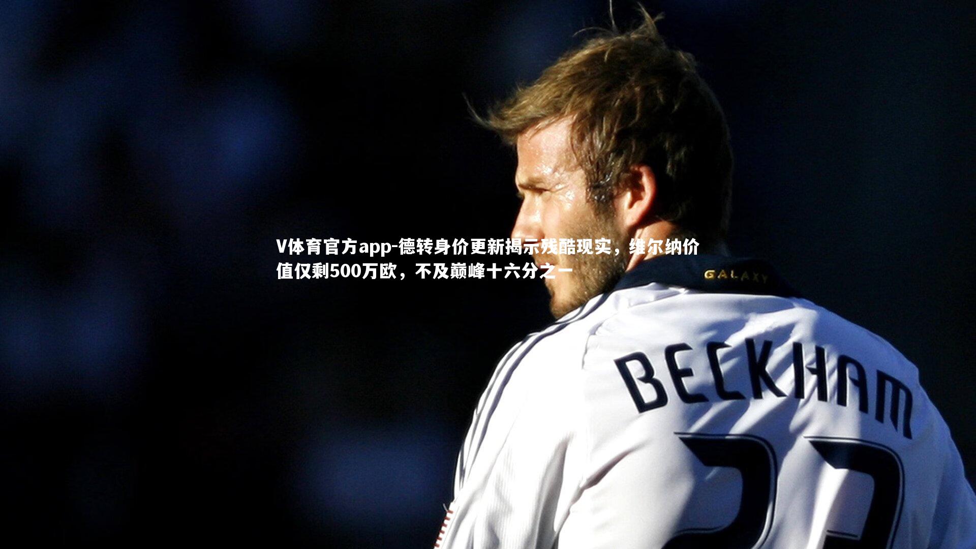 德转身价更新揭示残酷现实,维尔纳价值仅剩500万欧,不及巅峰十六分之一