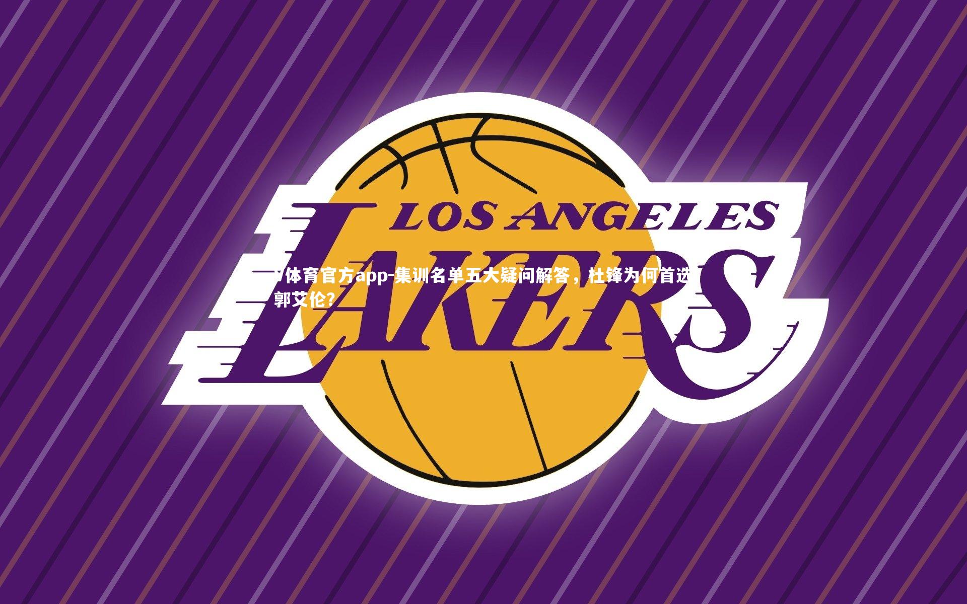 集训名单五大疑问解答,杜锋为何首选郭艾伦?