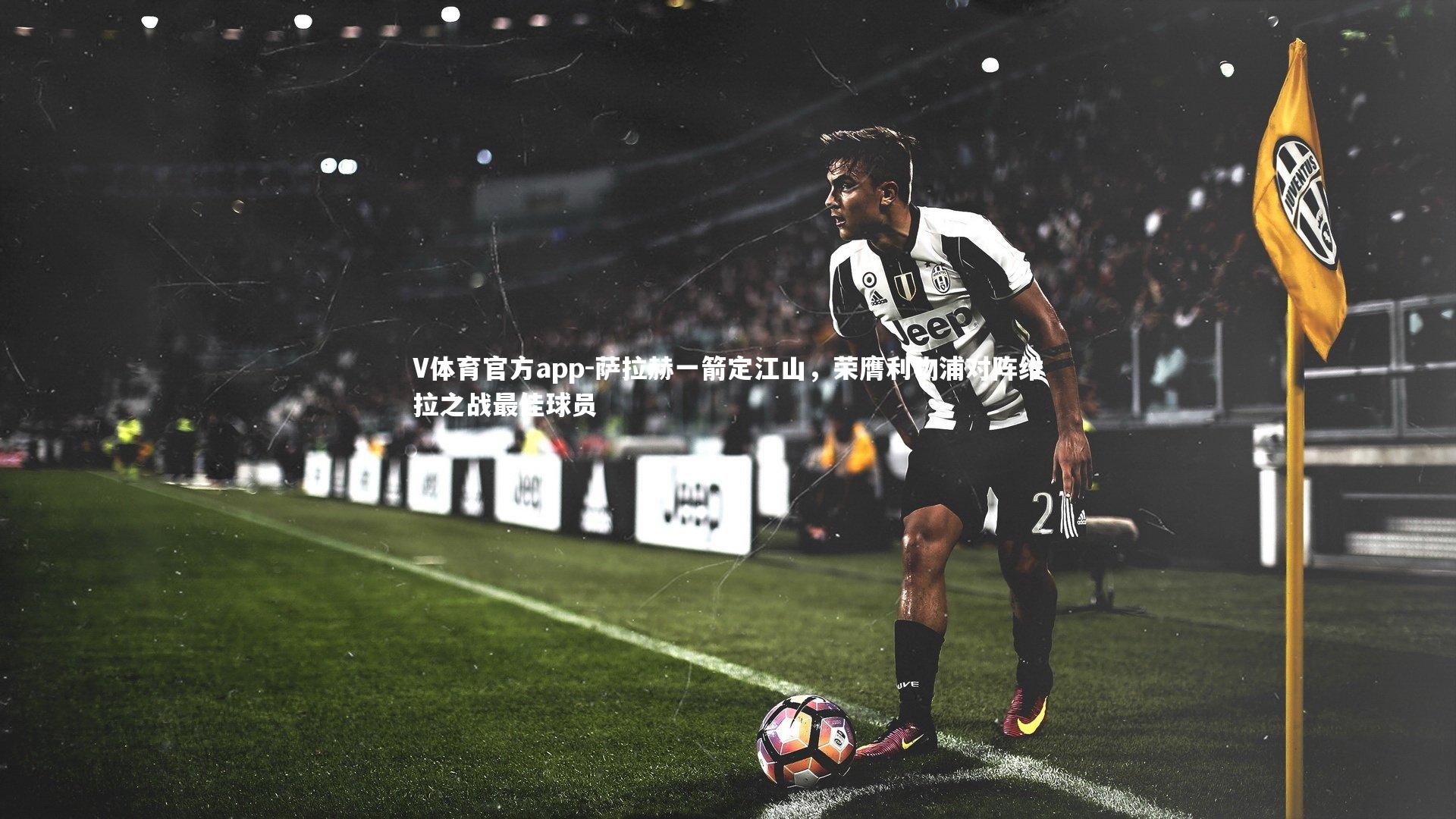 萨拉赫一箭定江山,荣膺利物浦对阵维拉之战最佳球员