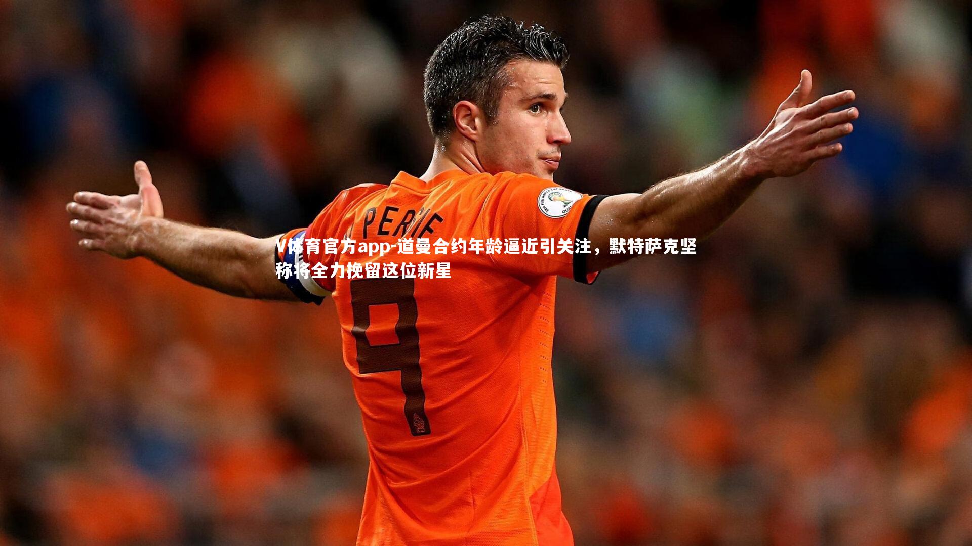 道曼合约年龄逼近引关注,默特萨克坚称将全力挽留这位新星