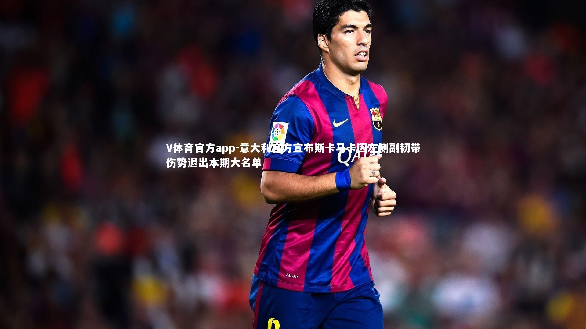 意大利官方宣布斯卡马卡因左侧副韧带伤势退出本期大名单